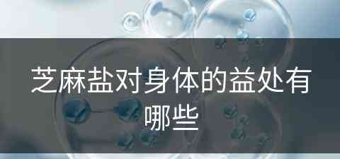 芝麻盐对身体的益处有哪些(芝麻盐对身体的益处有哪些呢)